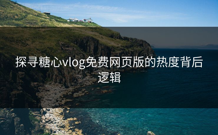 探寻糖心vlog免费网页版的热度背后逻辑