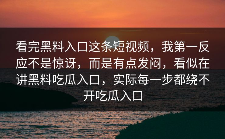 看完黑料入口这条短视频，我第一反应不是惊讶，而是有点发闷，看似在讲黑料吃瓜入口，实际每一步都绕不开吃瓜入口