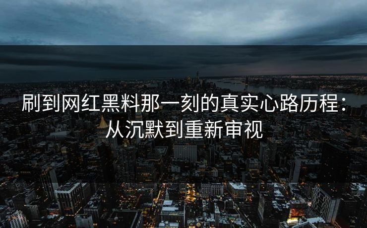 刷到网红黑料那一刻的真实心路历程：从沉默到重新审视  第1张
