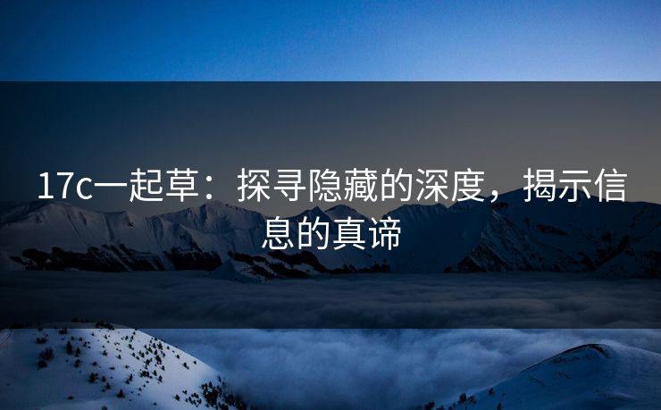 17c一起草：探寻隐藏的深度，揭示信息的真谛