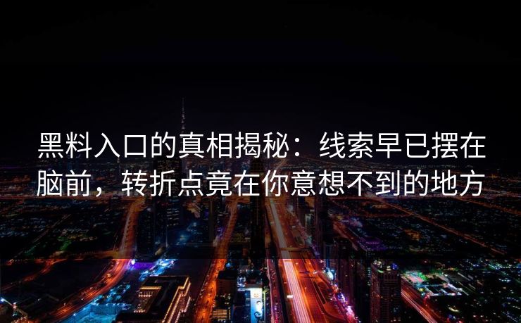 黑料入口的真相揭秘：线索早已摆在脑前，转折点竟在你意想不到的地方  第1张