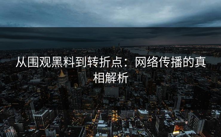 从围观黑料到转折点:网络传播的真相解析 第1张 从围观黑料到转折点:网络传播的真相解析 第1张