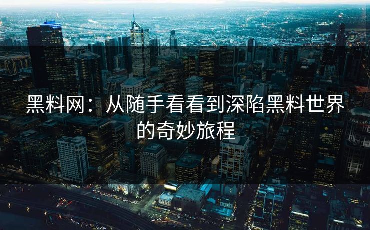 黑料网：从随手看看到深陷黑料世界的奇妙旅程