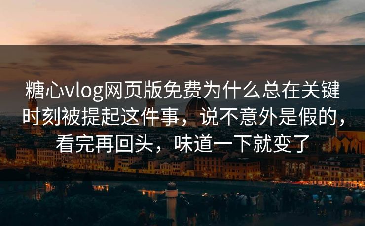 糖心vlog网页版免费为什么总在关键时刻被提起这件事，说不意外是假的，看完再回头，味道一下就变了  第1张