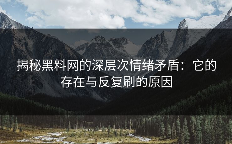 揭秘黑料网的深层次情绪矛盾：它的存在与反复刷的原因