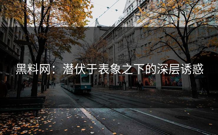 黑料网：潜伏于表象之下的深层诱惑