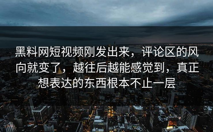 黑料网短视频刚发出来，评论区的风向就变了，越往后越能感觉到，真正想表达的东西根本不止一层