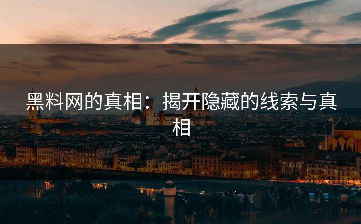 黑料网的真相：揭开隐藏的线索与真相